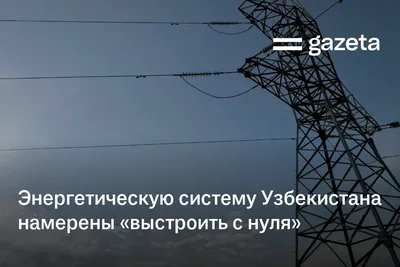 Энергетическую систему Узбекистана намерены «выстроить с нуля»