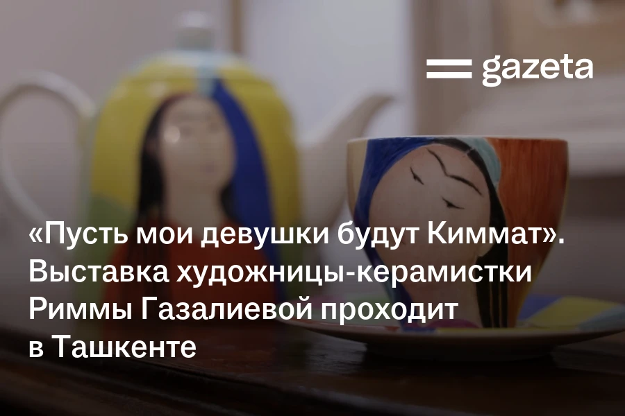 «Пусть мои девушки будут Киммат». Выставка художницы-керамистки Риммы Газалиевой проходит в Ташкенте