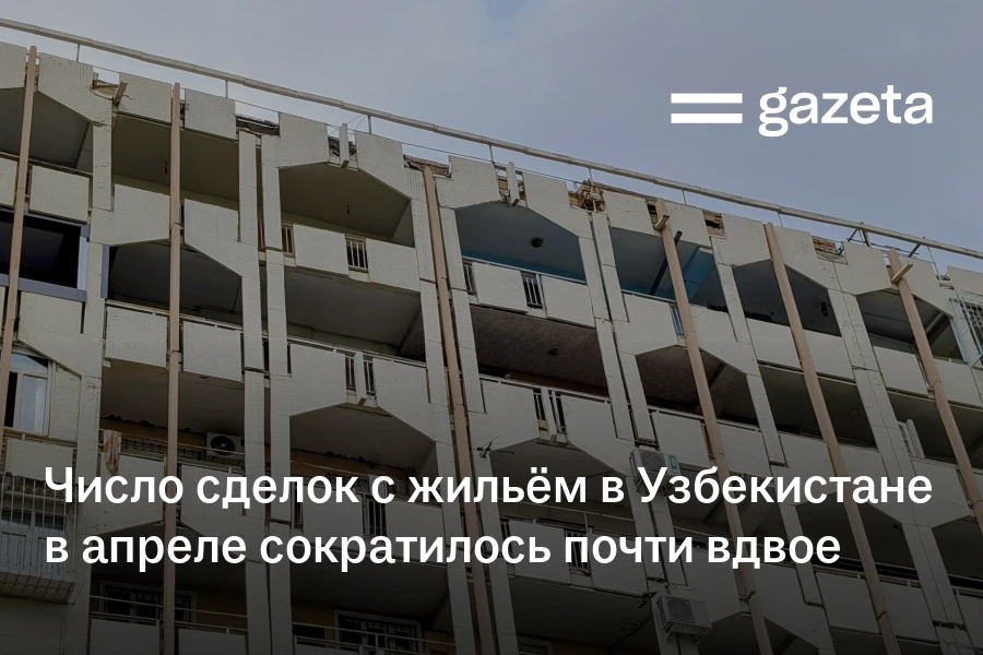 Число сделок с жильём в Узбекистане в апреле сократилось почти вдвое