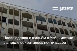 Число сделок с жильём в Узбекистане в апреле сократилось почти вдвое
