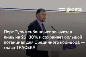 Порт Туркменбаши используется лишь на 25−30% и сохраняет большой потенциал для Срединного коридора — глава ТРАСЕКА