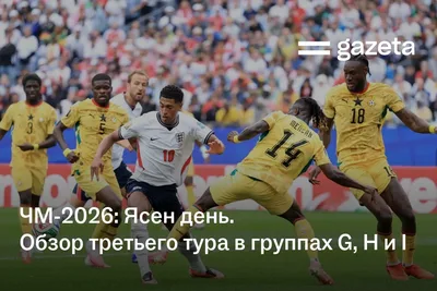 ЧМ-2026: Ясен день. Обзор третьего тура в группах G, Н и I