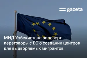 МИД Узбекистана опроверг переговоры с ЕС о создании центров для выдворяемых мигрантов