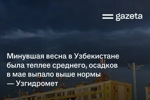 Минувшая весна в Узбекистане была теплее среднего, осадков в мае выпало выше нормы — Узгидромет