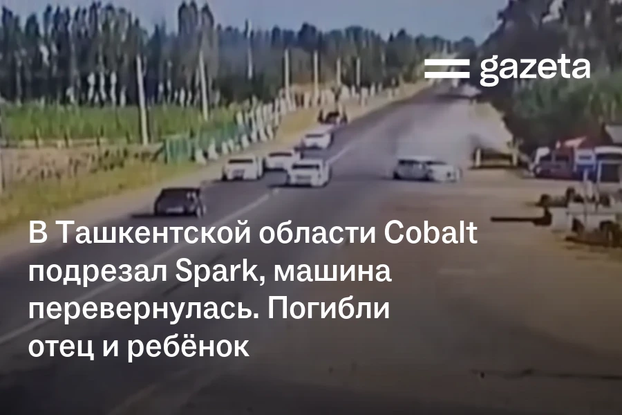 В Ташкентской области Cobalt подрезал Spark, машина перевернулась. Погибли отец и ребёнок