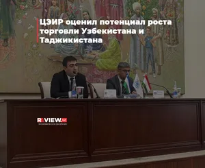 ЦЭИР оценил потенциал роста торговли Узбекистана и Таджикистана