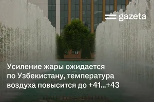 Усиление жары ожидается по Узбекистану, температура воздуха повысится до +41…+43