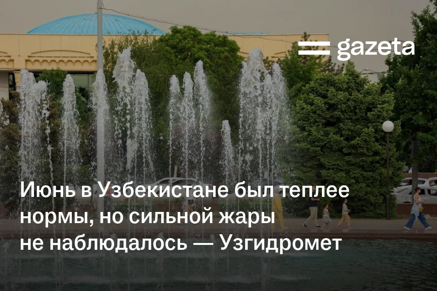 Июнь в Узбекистане был теплее нормы, но сильной жары не наблюдалось — Узгидромет