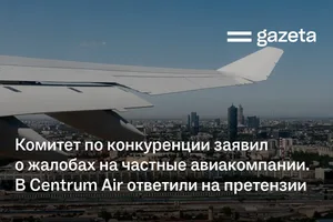 Комитет по конкуренции заявил о жалобах на частные авиакомпании. В Centrum Air ответили на претензии