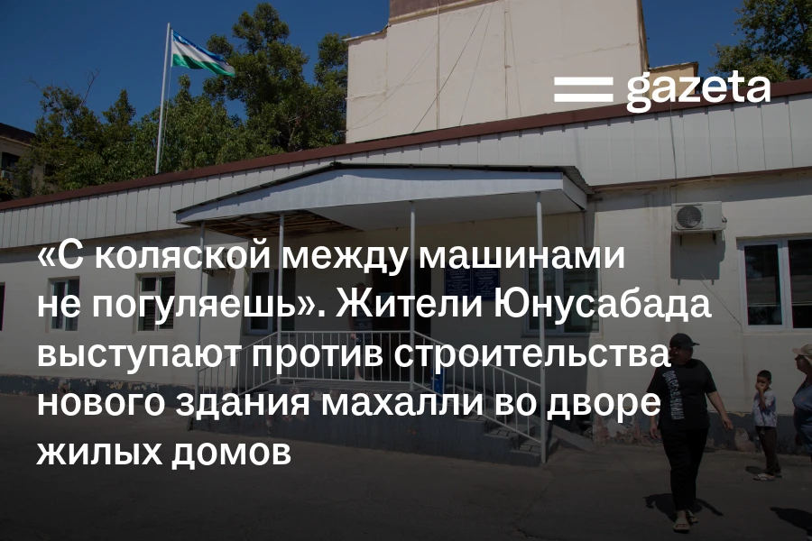 «С коляской между машинами не погуляешь». Жители Юнусабада выступают против строительства нового здания махалли во дворе жилых домов