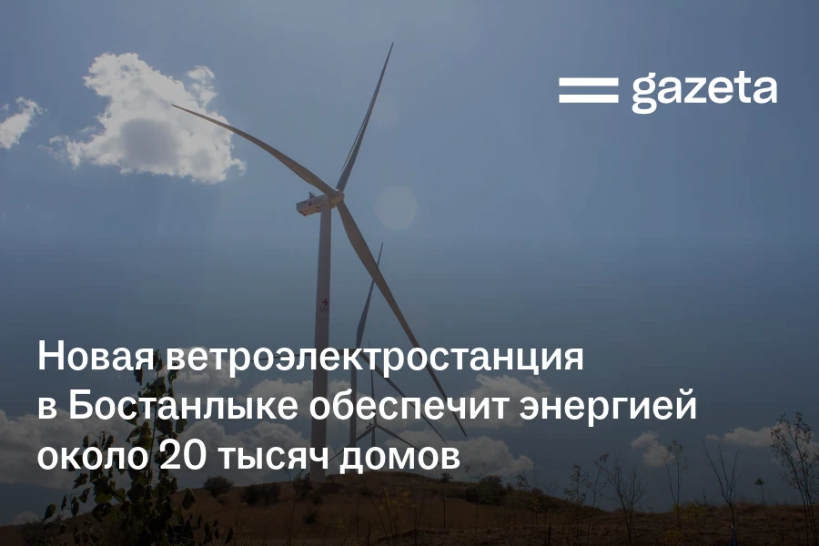 Новая ветроэлектростанция в Бостанлыке обеспечит энергией около 20 тысяч домов