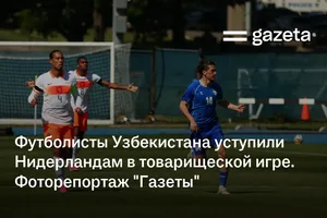 Футболисты Узбекистана уступили Нидерландам в товарищеской игре. Фоторепортаж «Газеты»