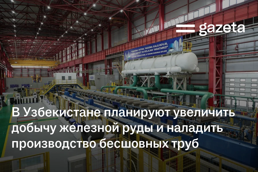 В Узбекистане планируют увеличить добычу железной руды и наладить производство бесшовных труб