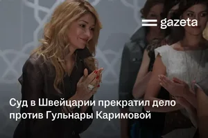Суд в Швейцарии прекратил дело против Гульнары Каримовой