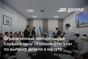 Ограниченный импорт сырья сорвал планы «Узбекнефтегаза» по выпуску дизеля и мазута