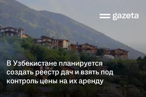 В Узбекистане планируется создать реестр дач и взять под контроль цены на их аренду