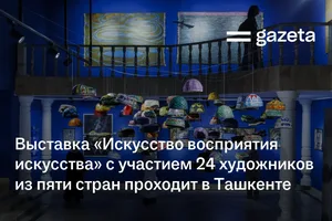 Выставка «Искусство восприятия искусства» с участием 24 художников из пяти стран проходит в Ташкенте