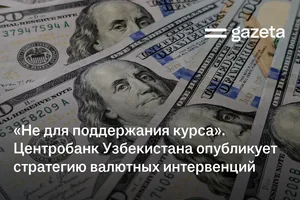 «Не для поддержания курса». ЦБ Узбекистана опубликует стратегию валютных интервенций