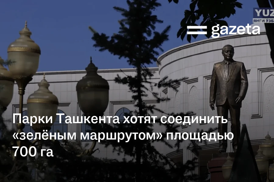 Парки Ташкента хотят соединить «зелёным маршрутом» площадью 700 га