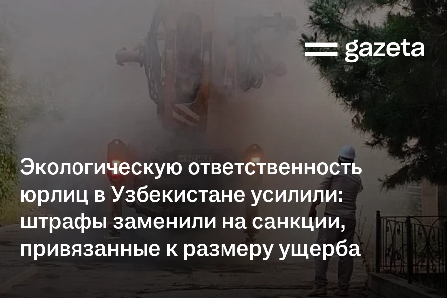 Экологическую ответственность юрлиц в Узбекистане усилили: штрафы заменили на санкции, привязанные к размеру ущерба природе