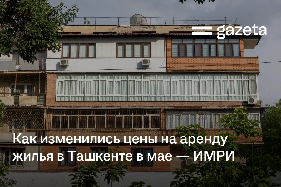 Как изменились цены на аренду жилья в Ташкенте в мае — ИМРИ