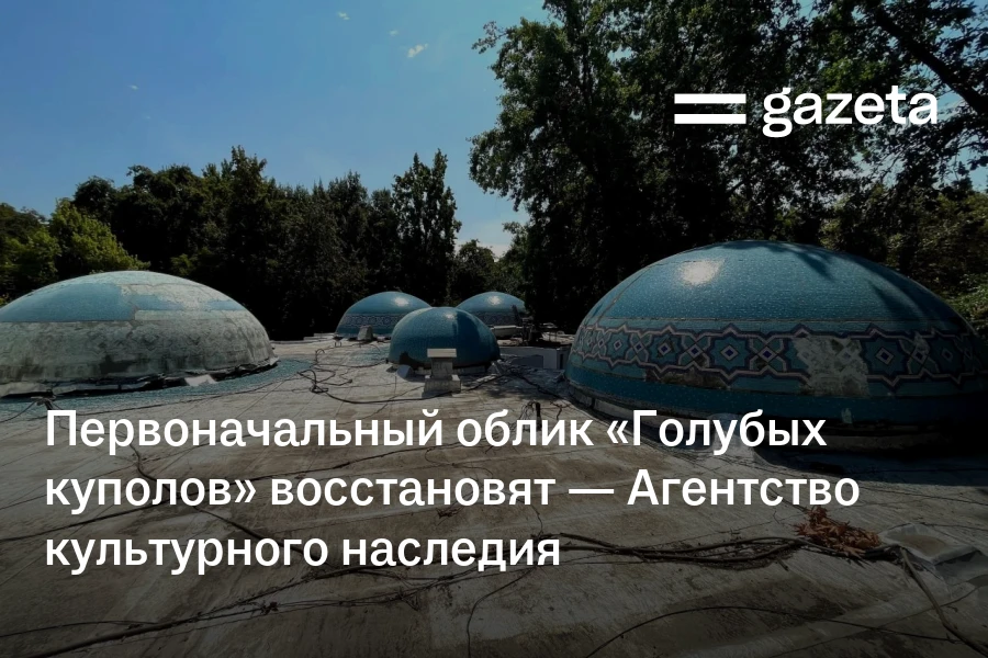 Первоначальный облик «Голубых куполов» восстановят — Агентство культурного наследия
