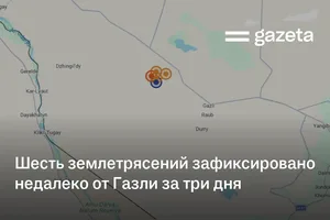 Шесть землетрясений зафиксировано недалеко от Газли за три дня