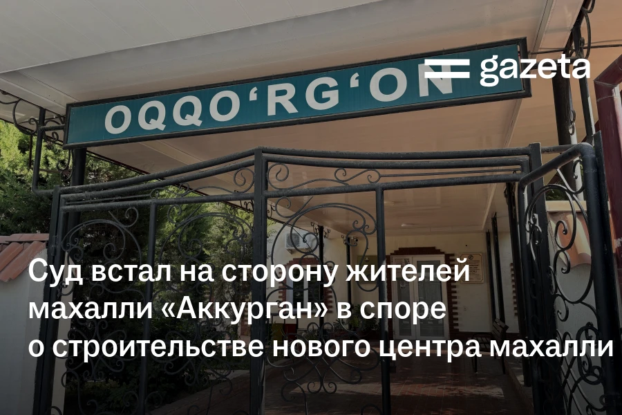 Суд встал на сторону жителей махалли «Аккурган» в споре о строительстве нового центра махалли