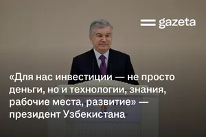 «Для нас инвестиции — не просто деньги, но и технологии, знания, рабочие места, развитие» — президент Узбекистана