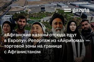 «Афганские казаны отсюда едут в Европу». Репортаж из «Айритома» — торговой зоны на границе с Афганистаном