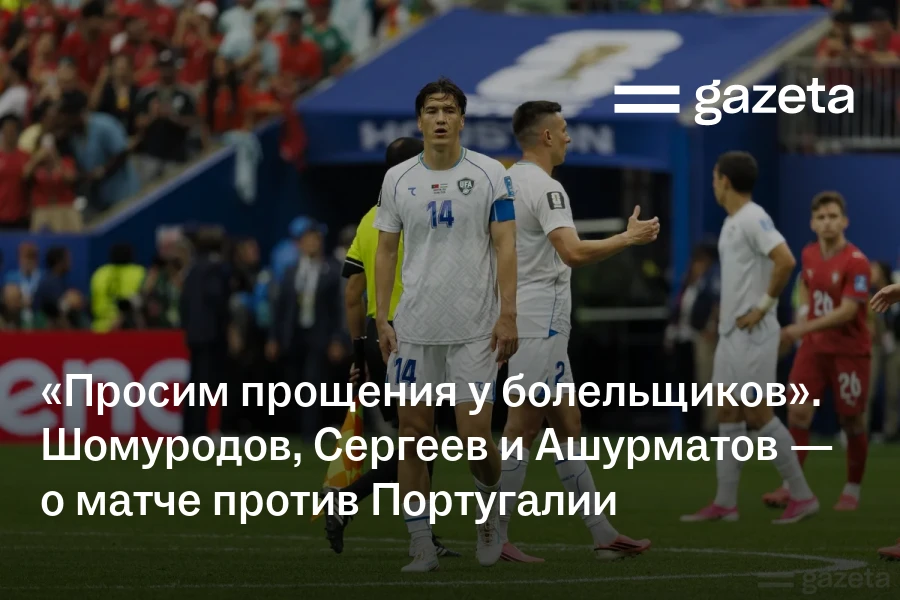 «Просим прощения у болельщиков». Шомуродов, Сергеев и Ашурматов — о матче против Португалии