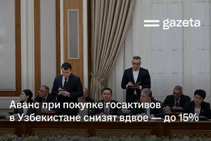 Аванс при покупке госактивов в Узбекистане снизят вдвое — до 15%