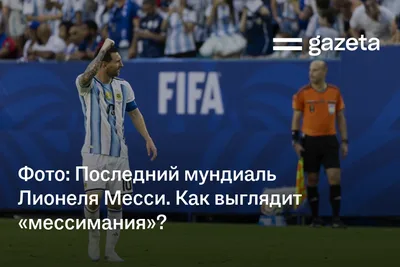Фото: Последний мундиаль Лионеля Месси. Как выглядит «мессимания»?