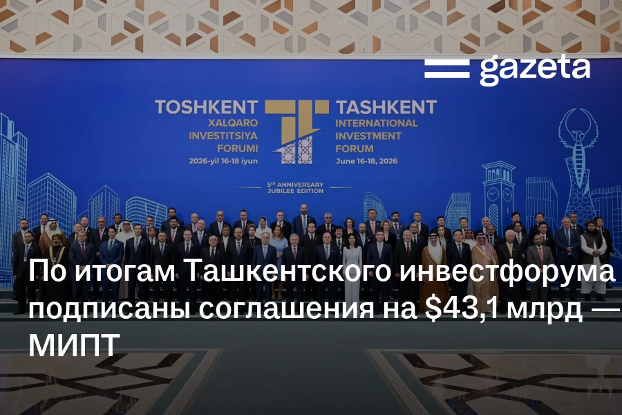 По итогам Ташкентского инвестфорума подписаны соглашения на $43,1 млрд — МИПТ