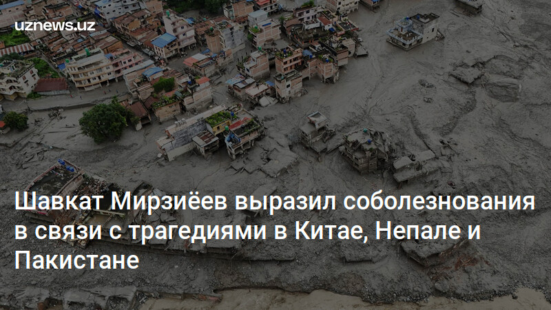 Шавкат Мирзиёев выразил соболезнования в связи с трагедиями в Китае, Непале и Пакистане