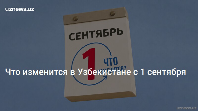 Что изменится в Узбекистане с 1 сентября