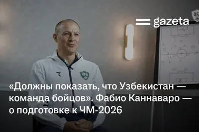«Мы должны показать, что Узбекистан — команда бойцов». Фабио Каннаваро — о подготовке к ЧМ-2026