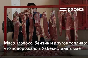 Мясо, молоко, бензин и другое топливо: что подорожало в Узбекистане в мае