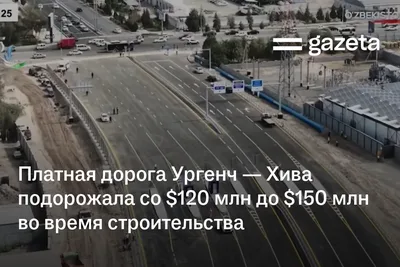 Платная дорога Ургенч — Хива подорожала со $120 млн до $150 млн во время строительства