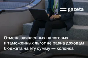 Отмена заявленных налоговых и таможенных льгот не равна доходам бюджета на эту сумму — колонка