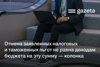 Отмена заявленных налоговых и таможенных льгот не равна доходам бюджета на эту сумму — колонка