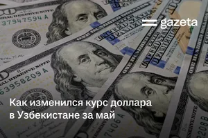 Как изменился курс доллара в Узбекистане за май