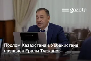 Послом Казахстана в Узбекистане назначен Ералы Тугжанов
