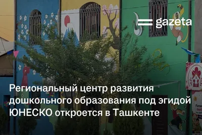 Региональный центр развития дошкольного образования под эгидой ЮНЕСКО откроется в Ташкенте
