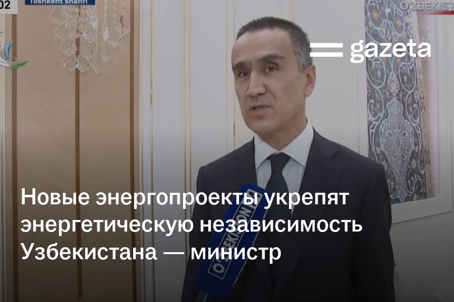 Новые энергопроекты укрепят энергетическую независимость Узбекистана — министр