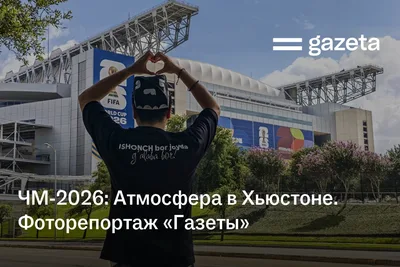 ЧМ-2026: Атмосфера в Хьюстоне. Фоторепортаж «Газеты»