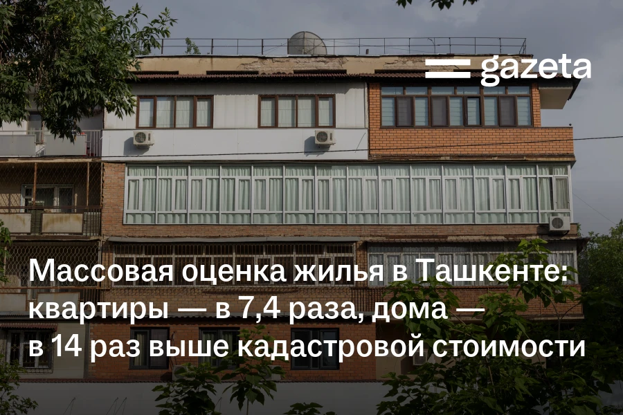 Массовая оценка жилья в Ташкенте: квартиры — в 7,4 раза, дома — в 14 раз выше кадастровой стоимости