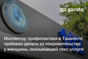 Инспектор профилактики в Ташкенте требовал деньги за покровительство у женщины, оказывающей секс-услуги