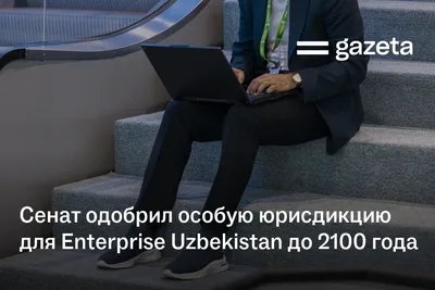 Сенат одобрил особую юрисдикцию для Enterprise Uzbekistan до 2100 года