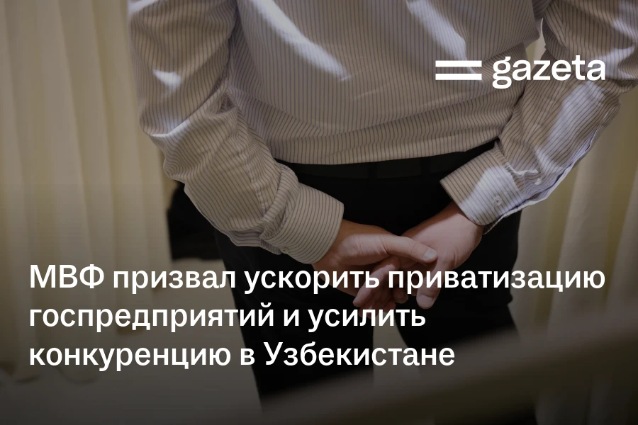МВФ призвал ускорить приватизацию госпредприятий и усилить конкуренцию в Узбекистане